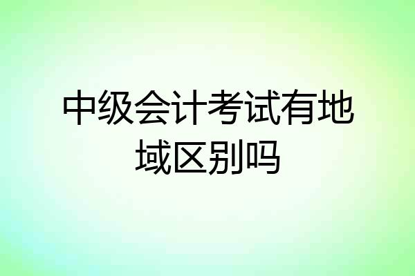 中级会计考试有地域区别吗