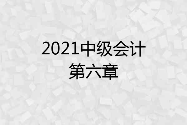 2021中级会计第六章
