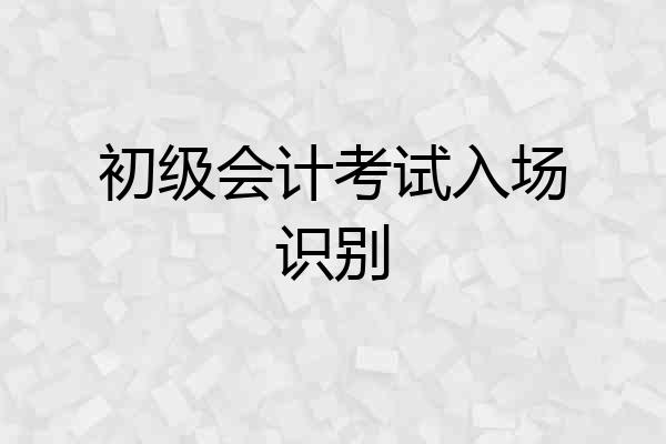 初级会计考试入场识别