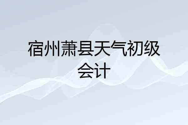宿州萧县天气初级会计
