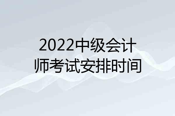 2022中级会计师考试安排时间