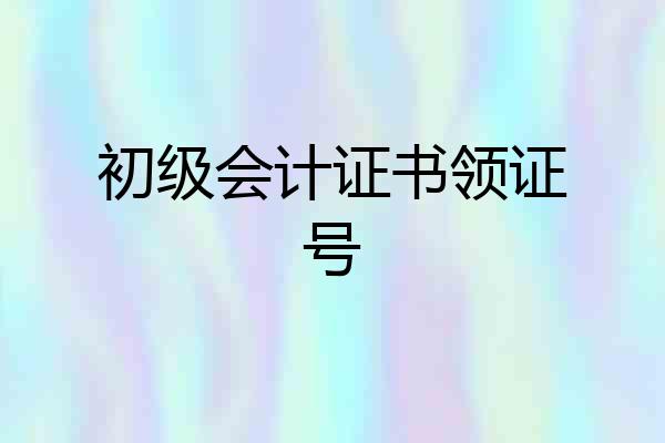 初级会计证书领证号
