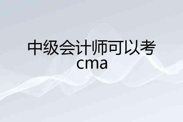 中级会计师可以考cma