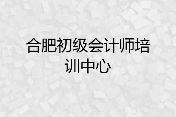 合肥初级会计师培训中心