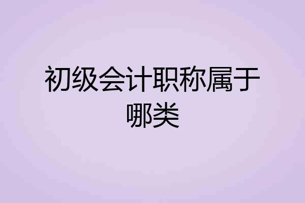 初级会计职称属于哪类