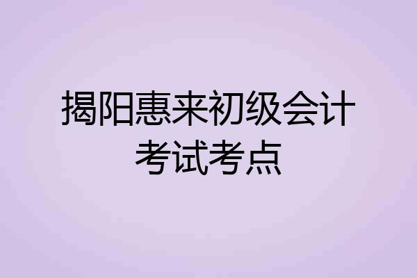 揭阳惠来初级会计考试考点