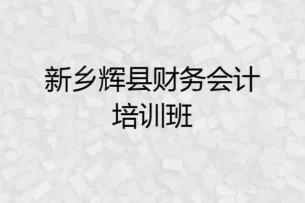 新乡辉县财务会计培训班