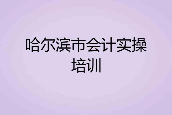 哈尔滨市会计实操培训