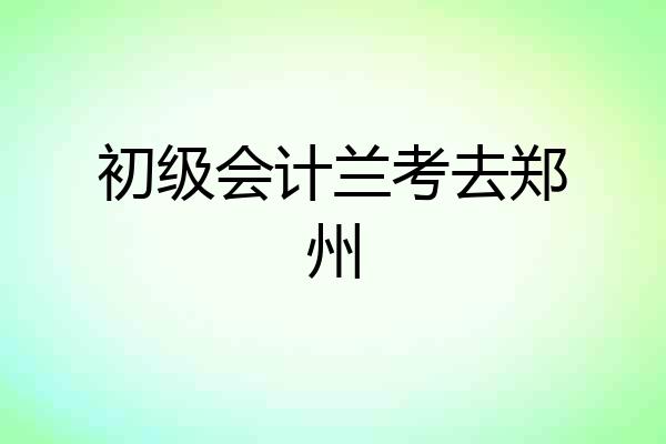 初级会计兰考去郑州