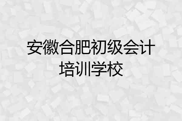 安徽合肥初级会计培训学校