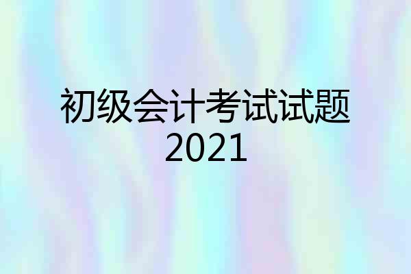 初级会计考试试题2021