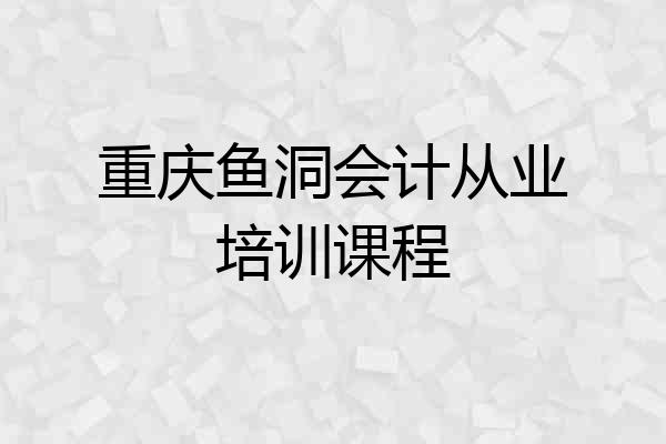 重庆鱼洞会计从业培训课程