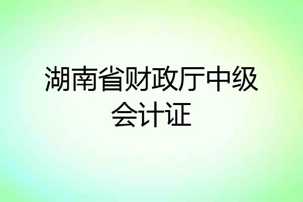 湖南省财政厅中级会计证