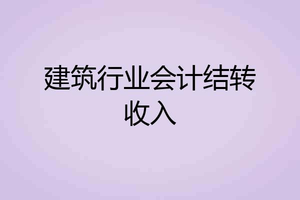 建筑行业会计结转收入