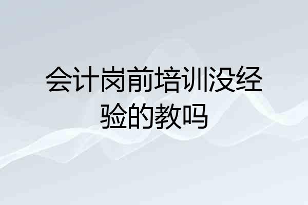 会计岗前培训没经验的教吗