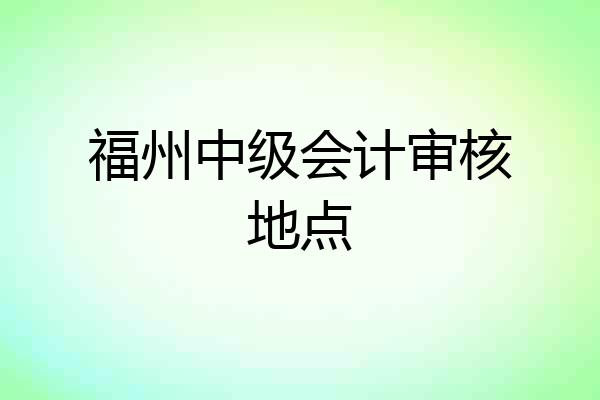 福州中级会计审核地点