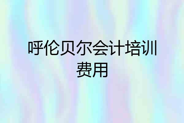 呼伦贝尔会计培训费用
