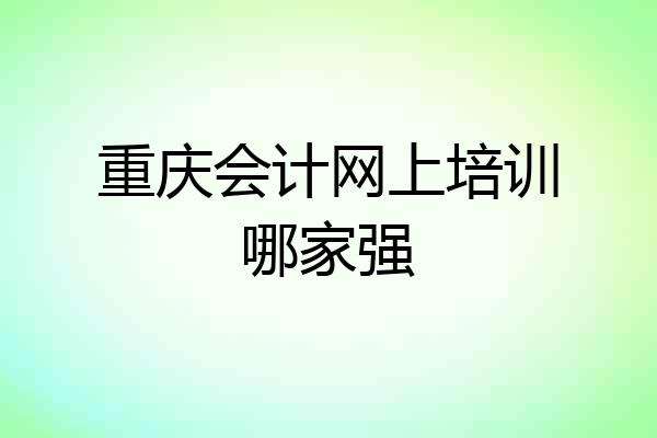 重庆会计网上培训哪家强