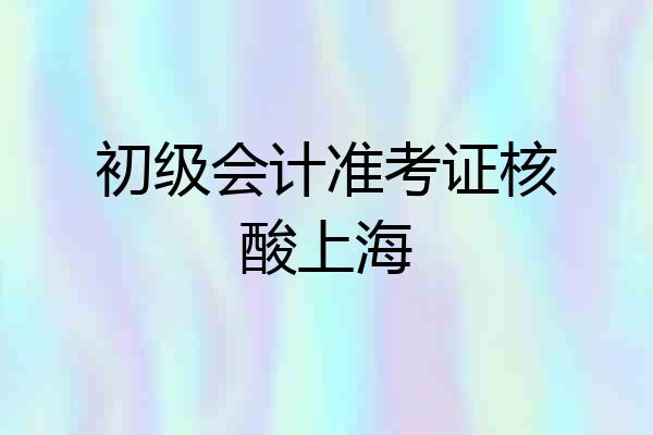 初级会计准考证核酸上海