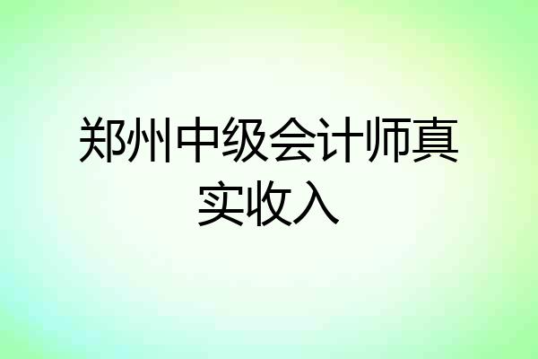 郑州中级会计师真实收入