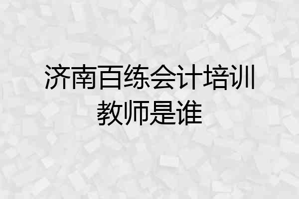 济南百练会计培训教师是谁