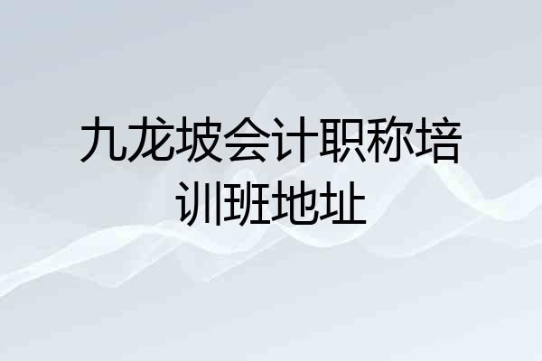 九龙坡会计职称培训班地址