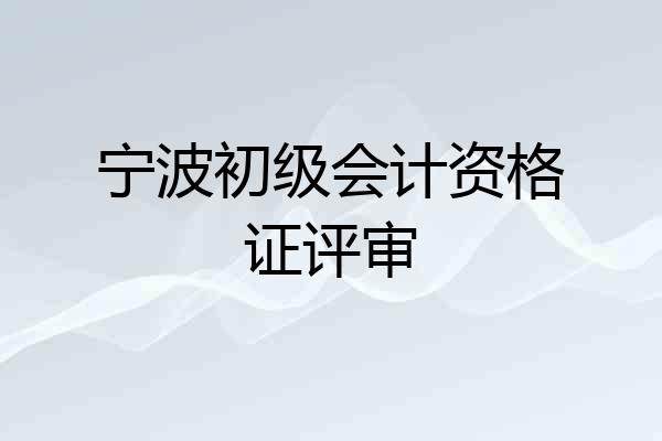 宁波初级会计资格证评审
