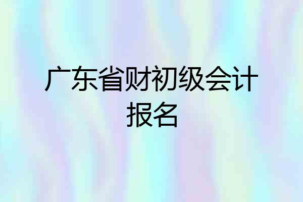 广东省财初级会计报名