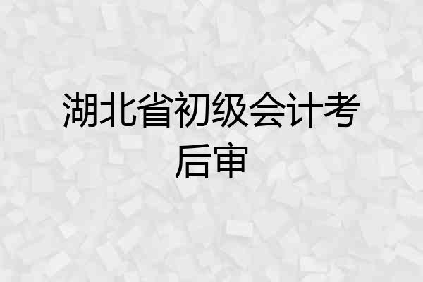 湖北省初级会计考后审