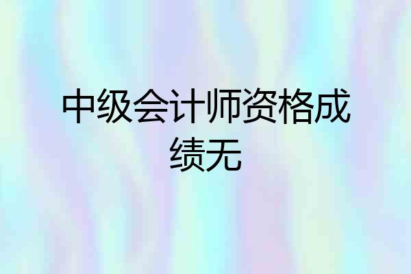 中级会计师资格成绩无