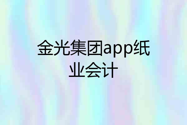 金光集团app纸业会计