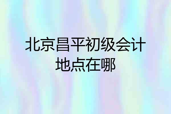 北京昌平初级会计地点在哪