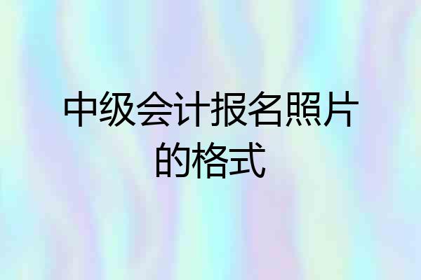 中级会计报名照片的格式