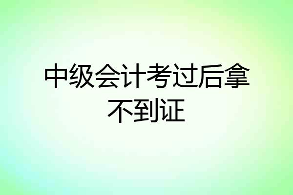 中级会计考过后拿不到证