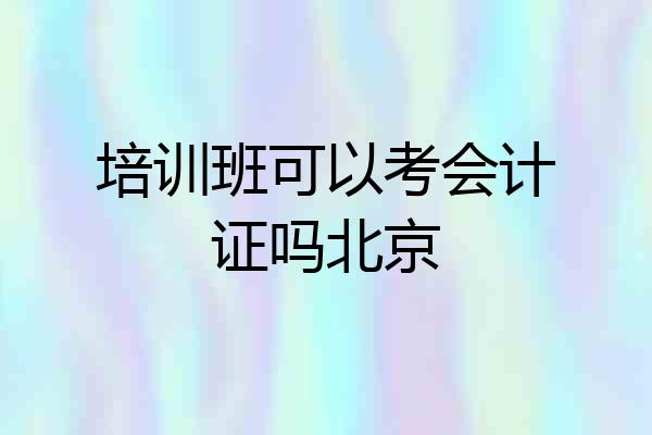 培训班可以考会计证吗北京