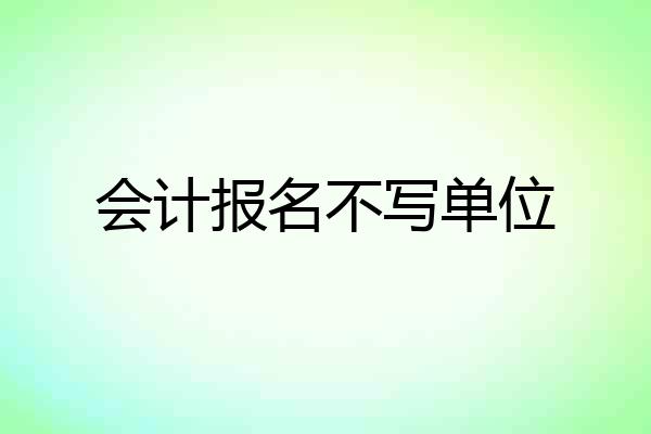 会计报名不写单位