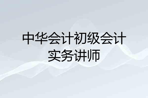 中华会计初级会计实务讲师