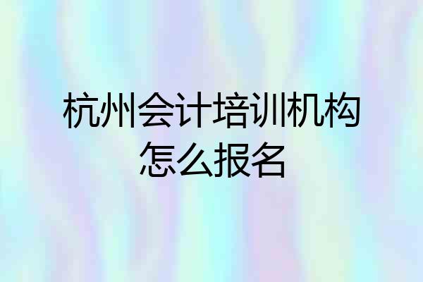 杭州会计培训机构怎么报名