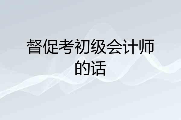 督促考初级会计师的话