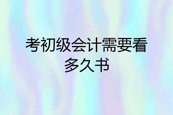 考初级会计需要看多久书