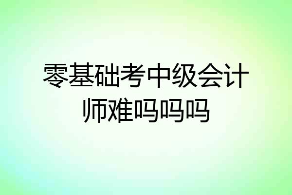 零基础考中级会计师难吗吗吗