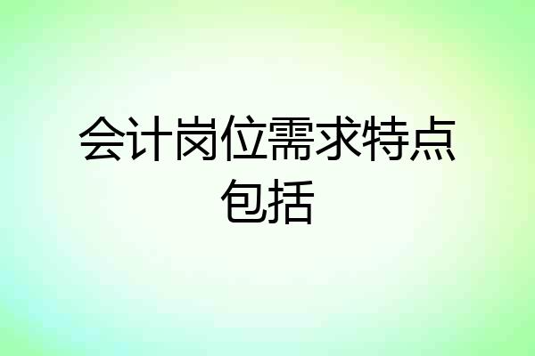 会计岗位需求特点包括