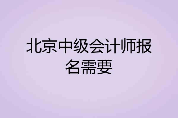 北京中级会计师报名需要