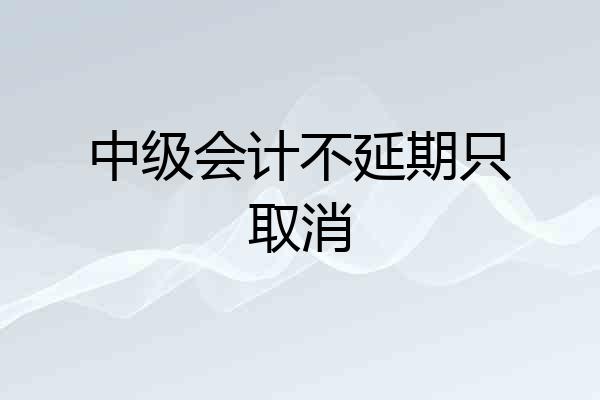 中级会计不延期只取消