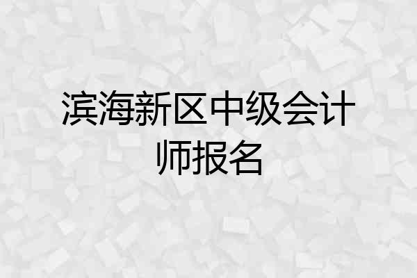 滨海新区中级会计师报名
