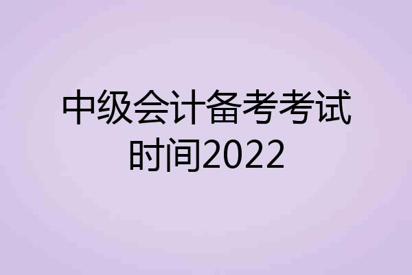 中级会计备考考试时间2022