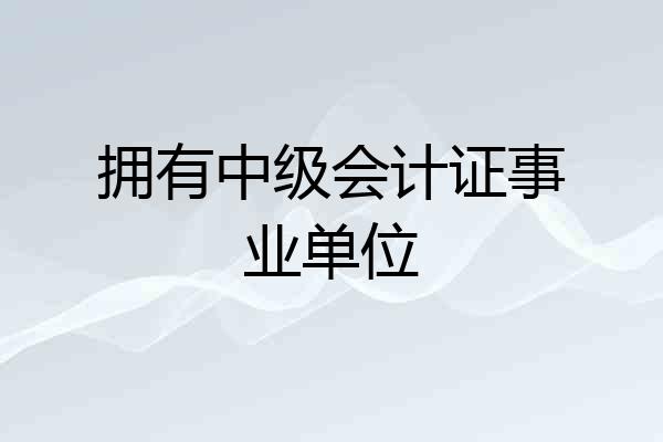 拥有中级会计证事业单位