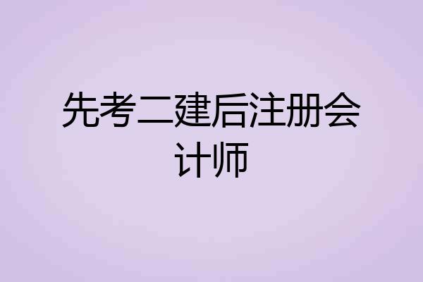 先考二建后注册会计师