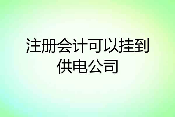 注册会计可以挂到供电公司