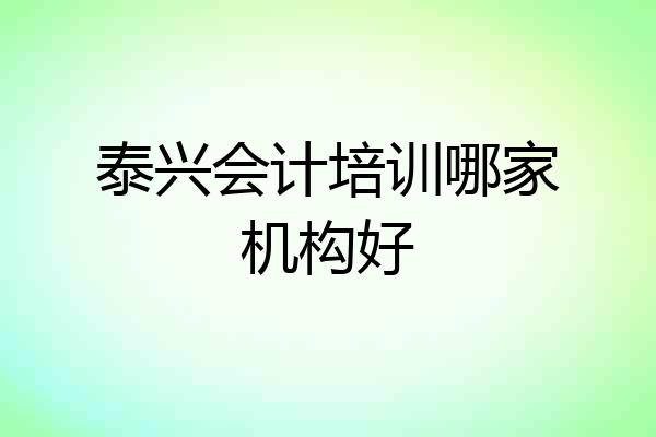 泰兴会计培训哪家机构好